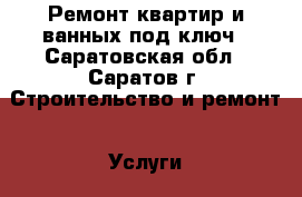  Ремонт квартир и ванных под ключ - Саратовская обл., Саратов г. Строительство и ремонт » Услуги   